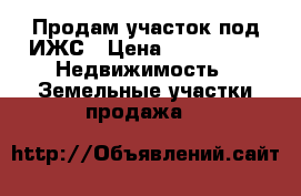 Продам участок под ИЖС › Цена ­ 100 000 -  Недвижимость » Земельные участки продажа   